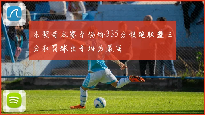 东契奇本赛季场均335分领跑联盟三分和罚球出手均为最高