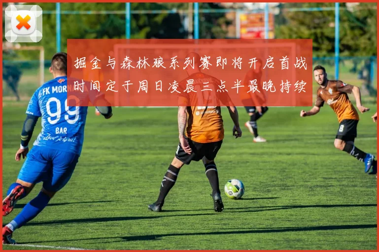 掘金与森林狼系列赛即将开启首战时间定于周日凌晨三点半最晚持续至五月三日