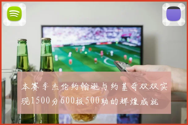 本赛季杰伦约翰逊与约基奇双双实现1500分600板500助的辉煌成就