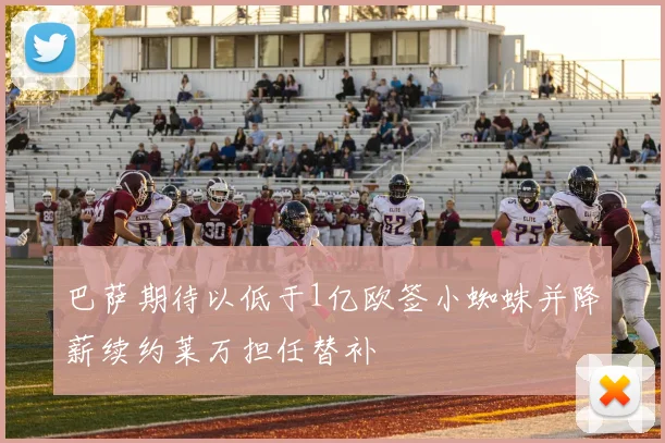 巴萨期待以低于1亿欧签小蜘蛛并降薪续约莱万担任替补
