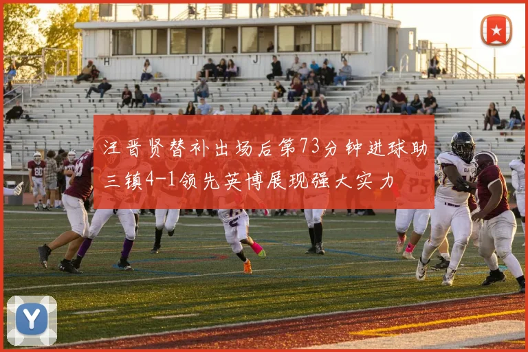 汪晋贤替补出场后第73分钟进球助三镇4-1领先英博展现强大实力