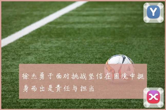 徐杰勇于面对挑战坚信在困境中挺身而出是责任与担当