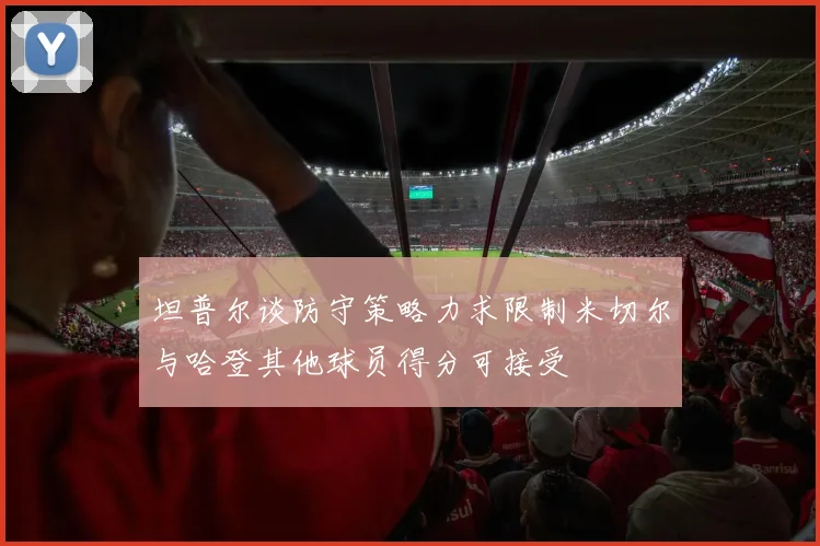 坦普尔谈防守策略力求限制米切尔与哈登其他球员得分可接受