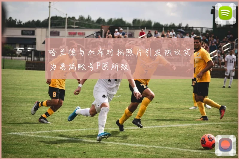 哈兰德与加布对抗照片引发热议实为恶搞账号P图所致