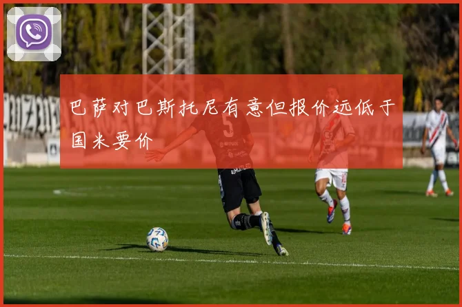 巴萨对巴斯托尼有意但报价远低于国米要价